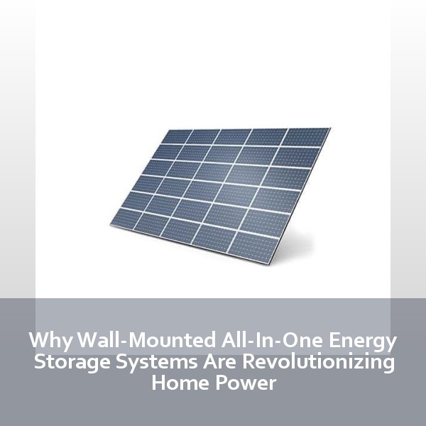 Why Wall-Mounted All-In-One Energy Storage Systems Are Revolutionizing Home Power